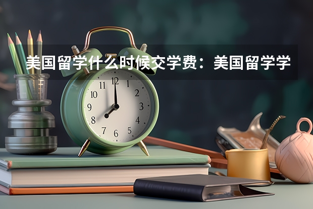 美国留学什么时候交学费：美国留学学费缴纳时间安排