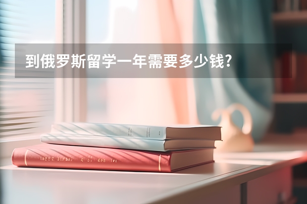 到俄罗斯留学一年需要多少钱?