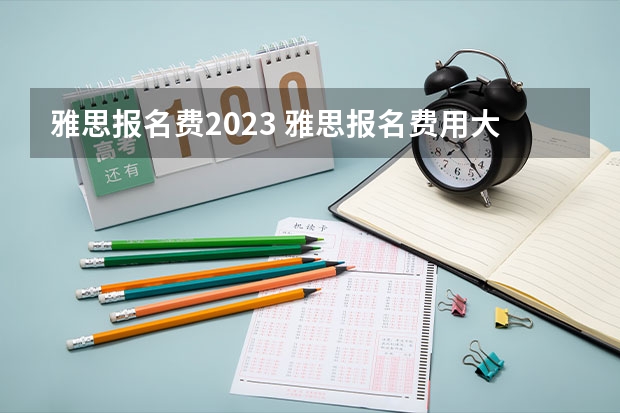 雅思报名费2023 雅思报名费用大概要多少钱