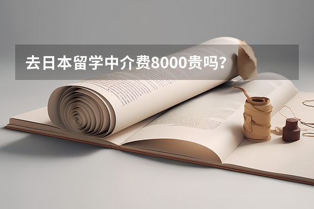 去日本留学中介费8000贵吗？