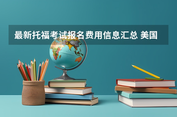 最新托福考试报名费用信息汇总 美国留学申请攻略