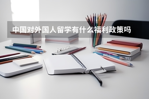 中国对外国人留学有什么福利政策吗