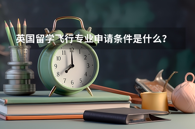 英国留学飞行专业申请条件是什么？