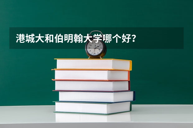 港城大和伯明翰大学哪个好？