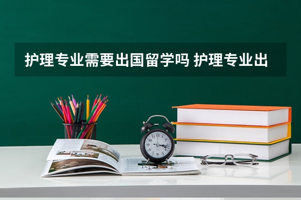 护理专业需要出国留学吗 护理专业出国留学
