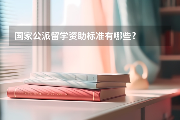 国家公派留学资助标准有哪些?