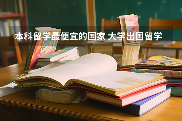 本科留学最便宜的国家 大学出国留学最便宜五个国家