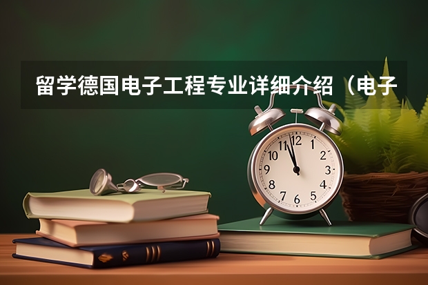 留学德国电子工程专业详细介绍（电子信息工程专业,留学荷兰还是新加坡）