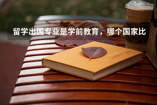 留学出国专业是学前教育,哪个国家比较好?