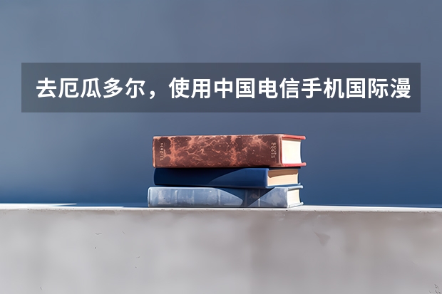 去厄瓜多尔,使用中国电信手机国际漫游上网资费多少钱?