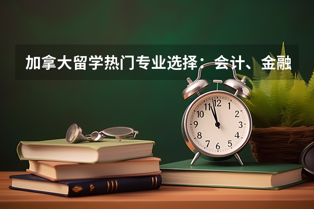 加拿大留学热门专业选择：会计、金融、MBA等 澳大利亚金融硕士专业方向详解