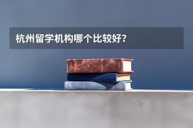 杭州留学机构哪个比较好？