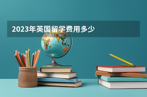 2023年英国留学费用多少
