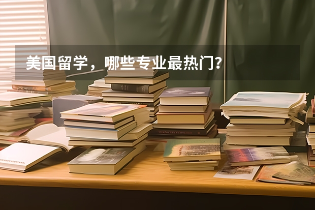 美国留学,哪些专业最热门?