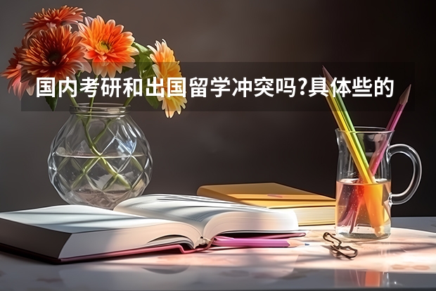 国内考研和出国留学冲突吗?具体些的时间安排呢?