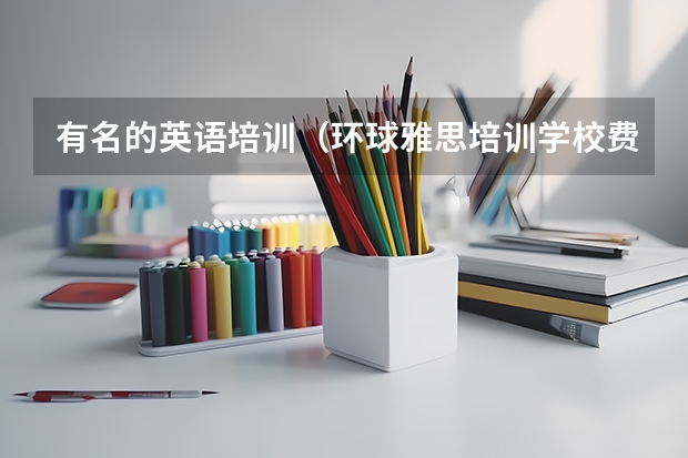 有名的英语培训（环球雅思培训学校费用）