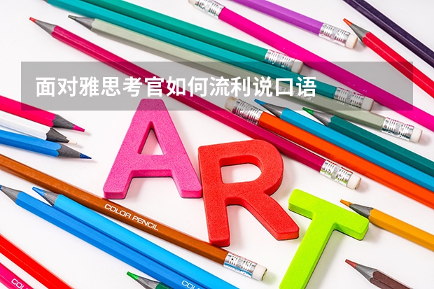 面对雅思考官如何流利说口语
