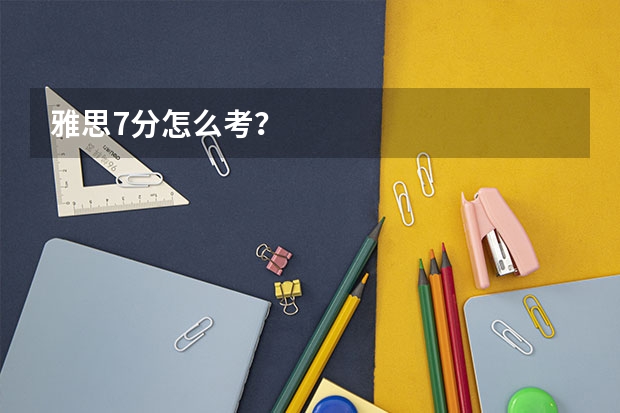 雅思7分怎么考?
