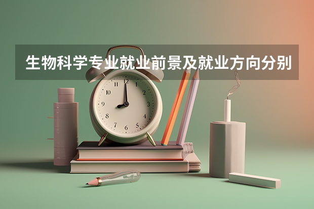 生物科学专业就业前景及就业方向分别是什么呢？女生适合填报吗？