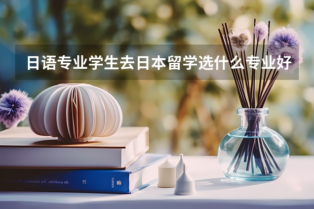 日语专业学生去日本留学选什么专业好？