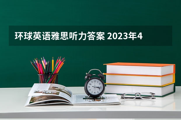 环球英语雅思听力答案 2023年4月雅思考试（4月10日）听力真题答案