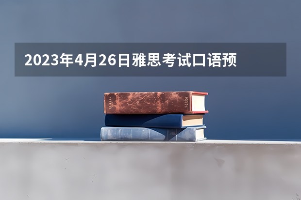 2023年4月26日雅思考试口语预测（脑洞打开思路如飞 雅思口语拓展方法实例讲解）