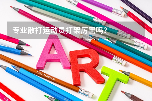 专业散打运动员打架厉害吗？