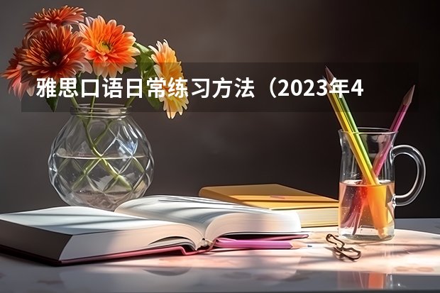 雅思口语日常练习方法（2023年4月26日雅思考试口语预测）