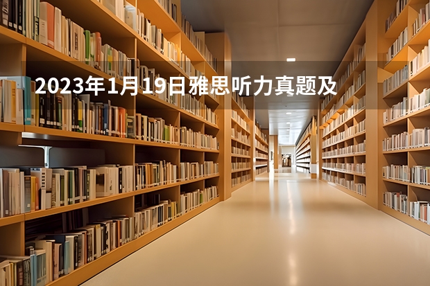 2023年1月19日雅思听力真题及答案（2023年11月6日雅思听力考试真题及答案）