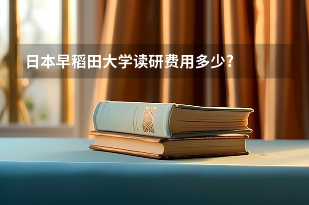 日本早稻田大学读研费用多少?