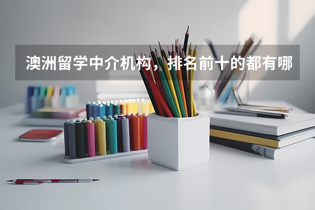 澳洲留学中介机构，排名前十的都有哪些?