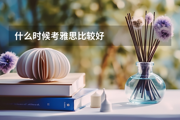 什么时候考雅思比较好