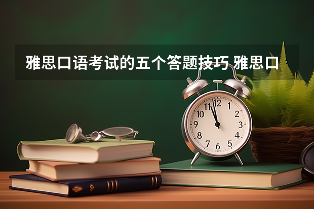 雅思口语考试的五个答题技巧 雅思口语考试练习技巧及高分指南