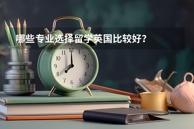 哪些专业选择留学英国比较好？