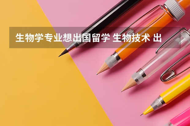 生物学专业想出国留学 生物技术 出国留学