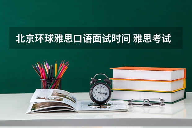 北京环球雅思口语面试时间 雅思考试时间调整：2023年11月16日北京语言大学考点口语在11月15日进行