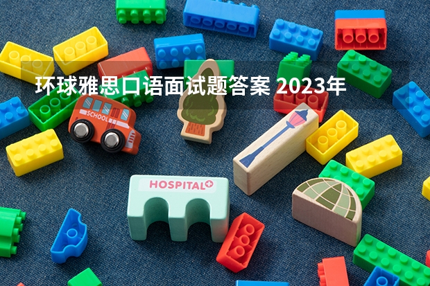 环球雅思口语面试题答案 2023年5月22日雅思口语真题及参考答案