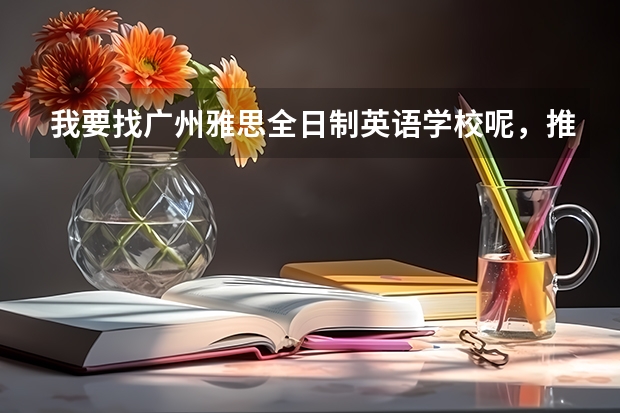 我要找广州雅思全日制英语学校呢,推荐下吧?
