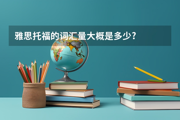 雅思.托福的词汇量大概是多少?