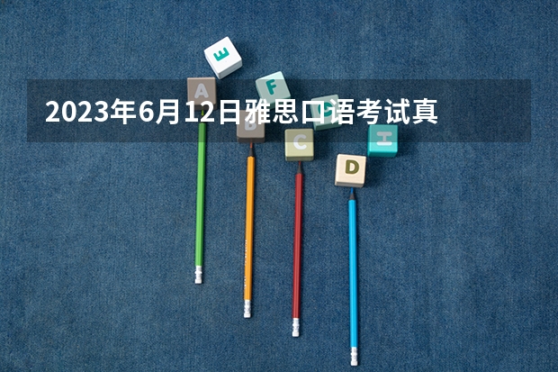 2023年6月12日雅思口语考试真题答案 2023年5月12日雅思口语机经考题的分析