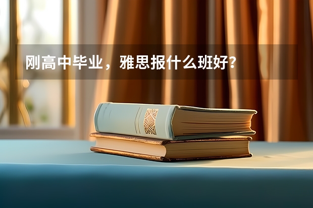 刚高中毕业，雅思报什么班好？