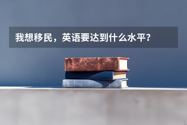 我想移民，英语要达到什么水平？