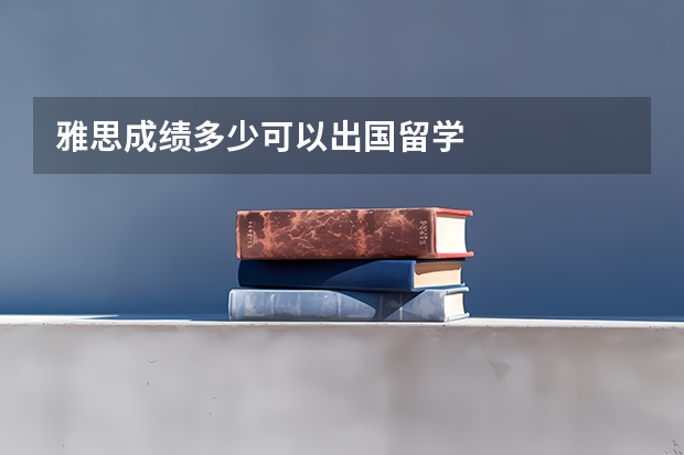 雅思成绩多少可以出国留学