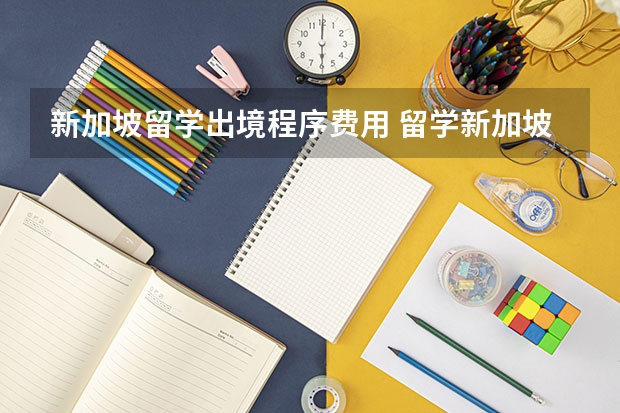 新加坡留学出境程序费用 留学新加坡费用详情