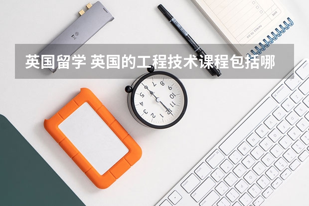 英国留学 英国的工程技术课程包括哪些