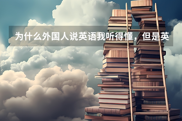 为什么外国人说英语我听得懂，但是英语听力那么难，完全不知道说的是什么？