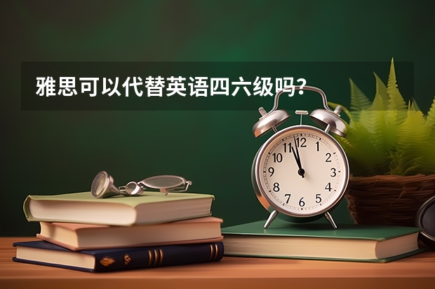 雅思可以代替英语四六级吗？