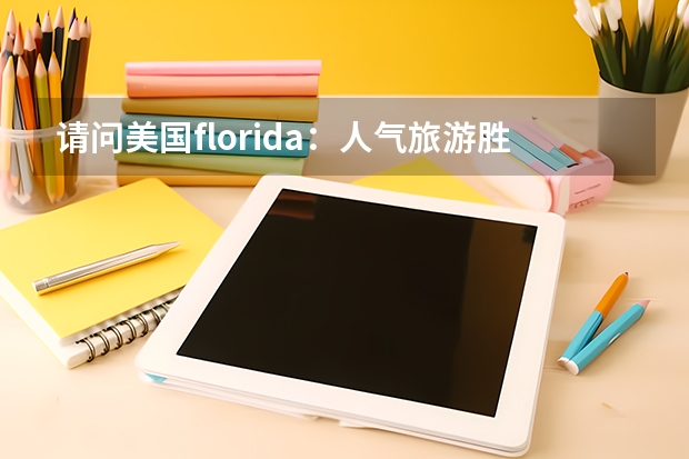 请问美国florida：人气旅游胜地：美国佛罗里达州留学攻略 出国旅游手续全攻略，必备证件清单及注意事项