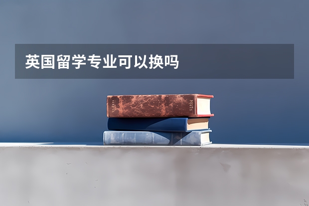 英国留学专业可以换吗