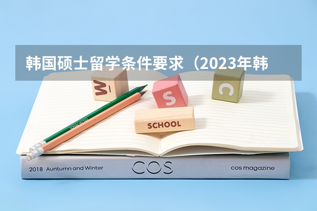 韩国硕士留学条件要求（2023年韩国硕士留学申请各大院校的语言要求）